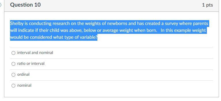 Question 10 1 Pts Shelby Is Conducting Research On The Weights Of Newborns And Has Created A Survey Where Parents Will I 1