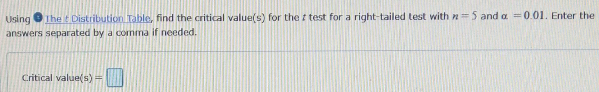 Using The T Distribution Table Find The Critical Value S For The T Test For A Right Tailed Test With N 5 And A 0 01 1