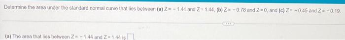 Determine The Area Under The Standard Normal Curve That Lies Between A Z 1 44 And Z 1 44 B Z 0 78 And Z 0 And C 1