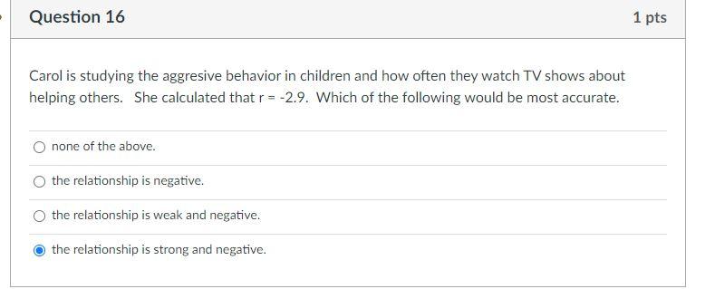Question 16 1 Pts Carol Is Studying The Aggresive Behavior In Children And How Often They Watch Tv Shows About Helping O 1