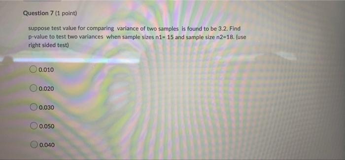 Question 7 1 Point Suppose Test Value For Comparing Variance Of Two Samples Is Found To Be 3 2 Find P Value To Test T 1