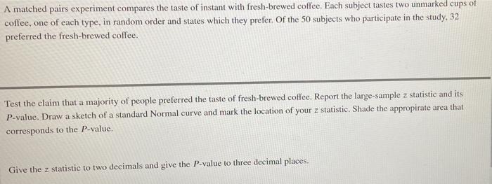A Matched Pairs Experiment Compares The Taste Of Instant With Fresh Brewed Coffee Each Subject Tastes Two Unmarked Cups 1
