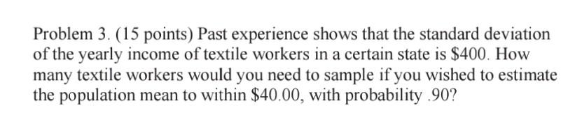 Problem 3 15 Points Past Experience Shows That The Standard Deviation Of The Yearly Income Of Textile Workers In A Ce 1