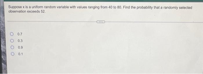 Suppose X Is A Uniform Random Variable With Values Ranging From 40 To 80 Find The Probability That A Randomly Selected 1