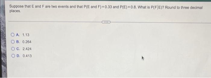 Suppose That E And F Are Two Events And That Pe And F 0 33 And P E 0 8 What Is P Fe Round To Three Decimal Places O 1