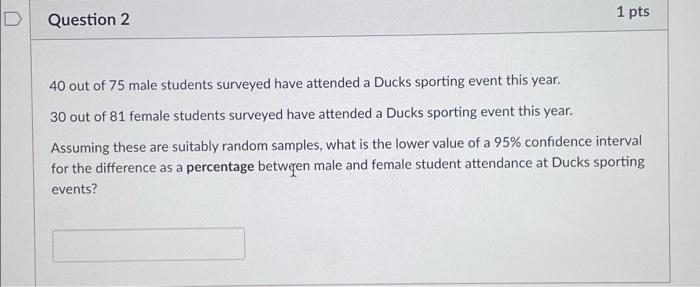 D Question 2 1 Pts 40 Out Of 75 Male Students Surveyed Have Attended A Ducks Sporting Event This Year 30 Out Of 81 Fema 1
