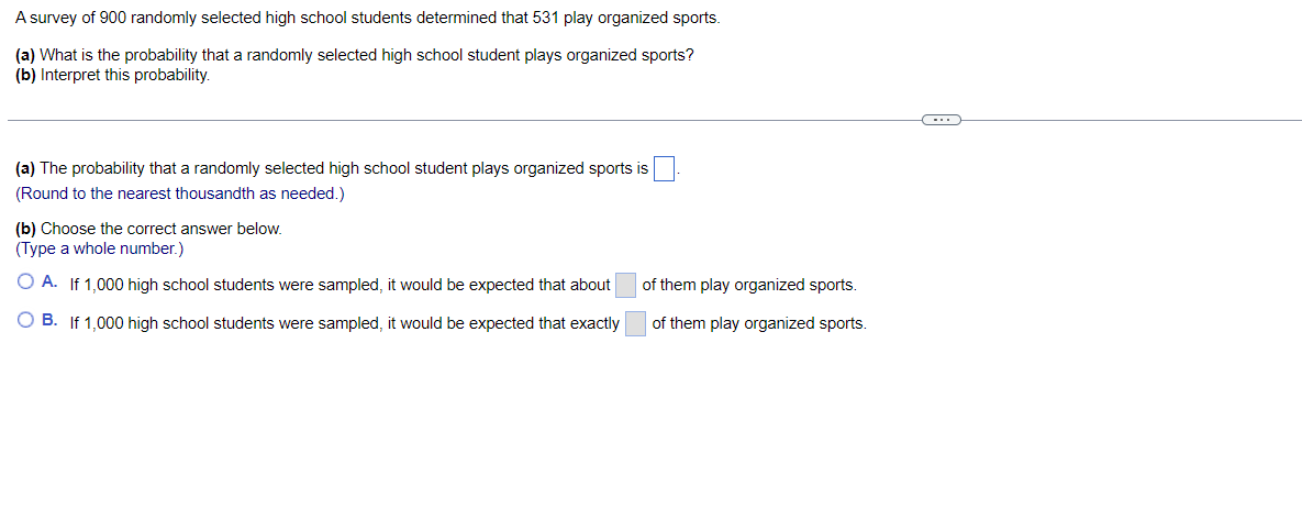 A Survey Of 900 Randomly Selected High School Students Determined That 531 Play Organized Sports A What Is The Probab 1