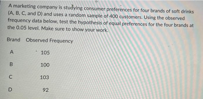 A Marketing Company Is Studying Consumer Preferences For Four Brands Of Soft Drinks A B C And D And Uses A Random S 1