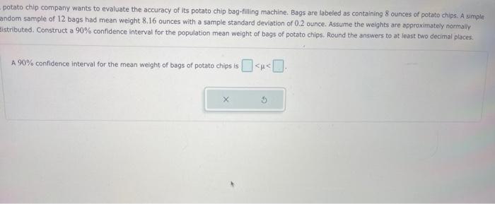 Potato Chip Company Wants To Evaluate The Accuracy Of Its Potato Chip Bag Filling Machine Bags Are Labeled As Containin 1