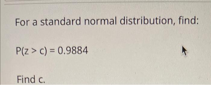 For A Standard Normal Distribution Find P Z C 0 9884 Find C 1