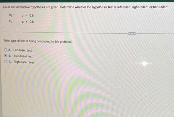 A Null And Alternative Hypothesis Are Given Determine Whether The Hypothesis Test Is Left Tailed Right Tailed Or Two 1