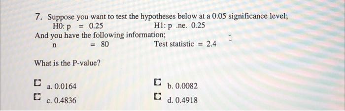 A 7 Suppose You Want To Test The Hypotheses Below At A 0 05 Significance Level Ho P 0 25 Hl P Ne 0 25 And You Hav 1