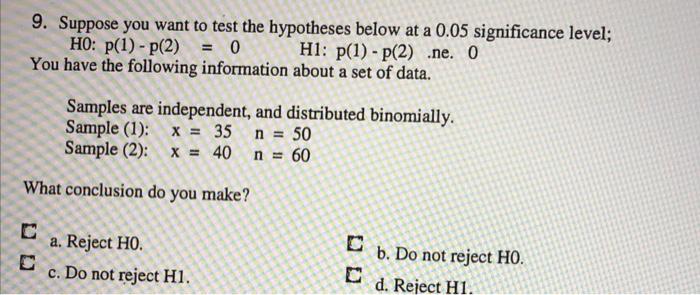 9 Suppose You Want To Test The Hypotheses Below At A 0 05 Significance Level Ho P 1 P 2 0 Hi P 1 P 2 Ne O 1
