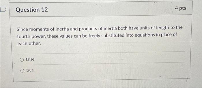 Question 12 4 Pts Since Moments Of Inertia And Products Of Inertia Both Have Units Of Length To The Fourth Power These 1
