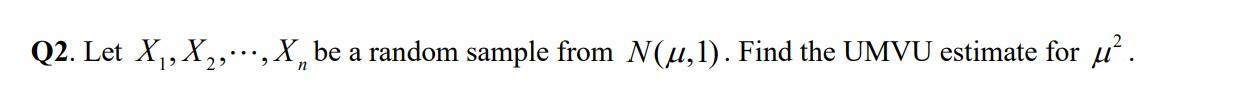 Q2 Let X X2 X Be A Random Sample From N U 1 Find The Umvu Estimate For U N 1