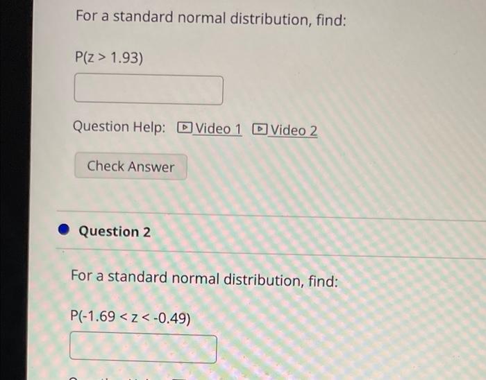 For A Standard Normal Distribution Find P Z 1 93 Question Help D Video 1 Video 2 Check Answer Question 2 For A Sta 1
