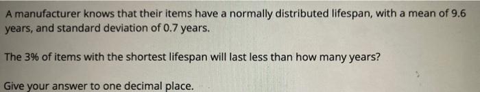 A Manufacturer Knows That Their Items Have A Normally Distributed Lifespan With A Mean Of 9 6 Years And Standard Devia 1