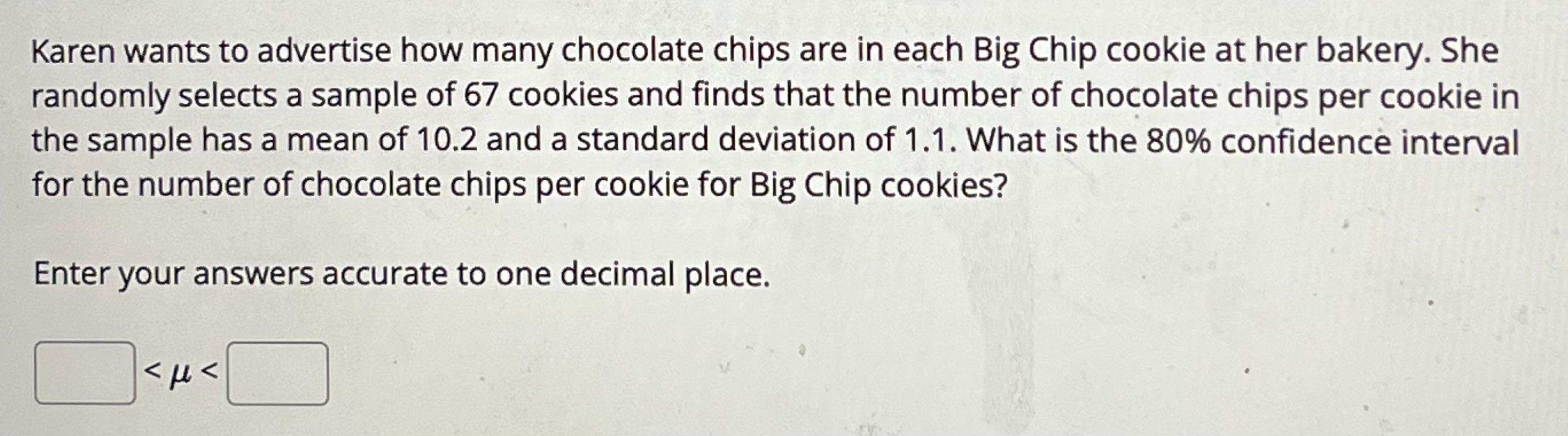 Karen Wants To Advertise How Many Chocolate Chips Are In Each Big Chip Cookie At Her Bakery She Randomly Selects A Samp 1