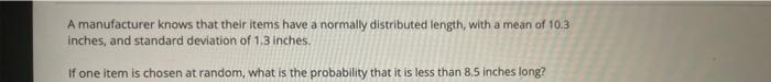 A Manufacturer Knows That Their Items Have A Normally Distributed Length With A Mean Of 10 3 Inches And Standard Devia 1