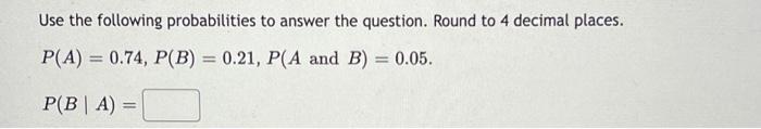 Use The Following Probabilities To Answer The Question Round To 4 Decimal Places P A 0 74 P B 0 21 P A And B 1