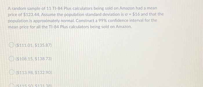 A Random Sample Of 11 Ti 84 Plus Calculators Being Sold On Amazon Had A Mean Price Of 123 44 Assume The Population Sta 1