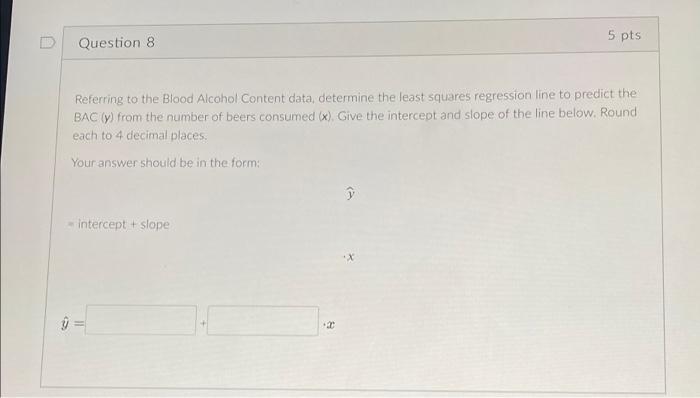 5 Pts Question 8 Referring To The Blood Alcohol Content Data Determine The Least Squares Regression Line To Predict The 1