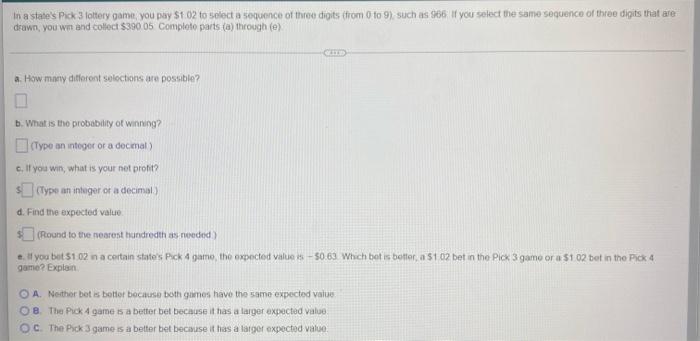 In A State S Pick 3 Fottery Game You Pay 102 To Select A Sequence Of Three Digits Drom 0 To 9 Such As 966 You Select 1