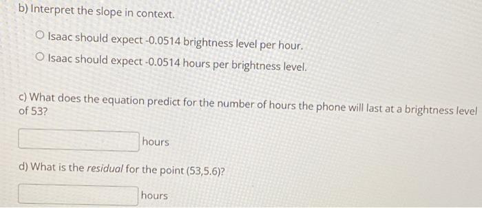 Isaac Is Investigating How Long His Phone S Battery Lasts In Hours For Various Brightness Levels On A Scale Of 0 100 2