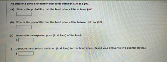 The Price Of A Bond Is Uniformly Distributed Between 90 And 95 A What Is The Probability That The Bond Price Will B 1
