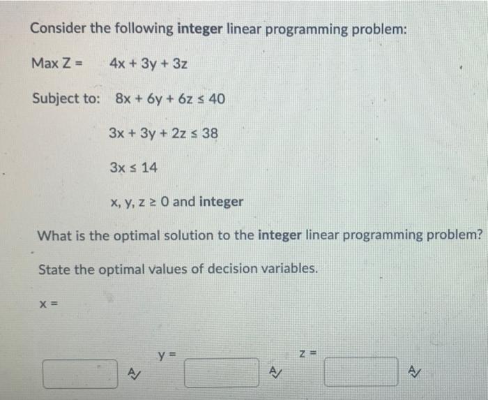 Consider The Following Integer Linear Programming Problem Max Z 4x 3y 3z Subject To 8x 6y 6z S 40 3x 3y 1