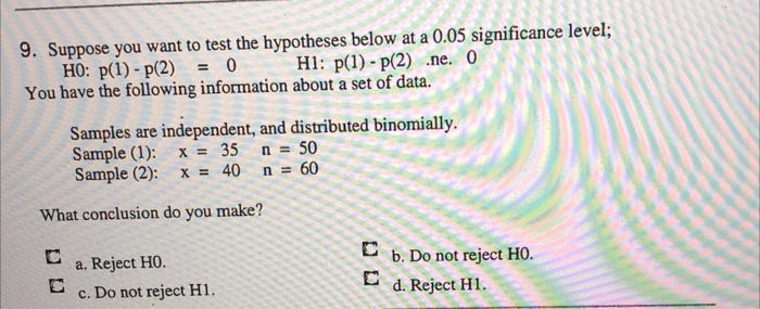 9 Suppose You Want To Test The Hypotheses Below At A 0 05 Significance Level Ho P 1 P 2 0 Hl P 1 P 2 Ne 1