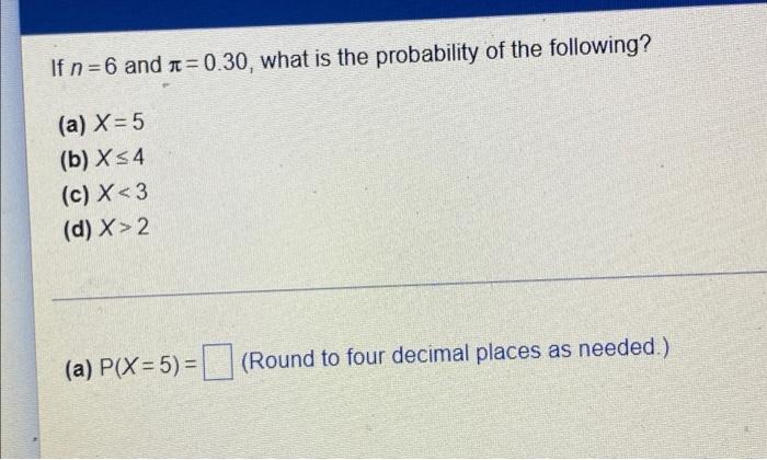 If N 6 And T 0 30 What Is The Probability Of The Following A X 5 B X54 C X 3 D X 2 A P X 5 Round To Four 1
