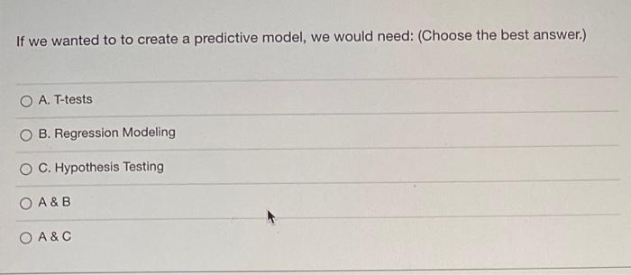 If We Wanted To To Create A Predictive Model We Would Need Choose The Best Answer A T Tests B Regression Modeling 1
