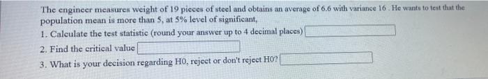The Engineer Measures Weight Of 19 Pieces Of Steel And Obtains An Average Of 6 6 With Variance 16 He Wants To Test That 1