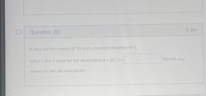 1 Pts D Question 20 A Data Set Has A Mean Of 50 And A Standard Deviation Of 5 Round Your What Is The Z Score For The O 1