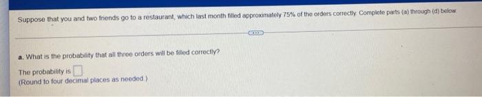 Suppose That You And Two Friends Go To A Restaurant Which Last Month Filled Approximately 75 Of The Orders Correctly C 1