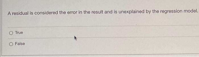 A Residual Is Considered The Error In The Result And Is Unexplained By The Regression Model True False 1