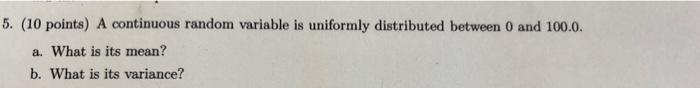 5 10 Points A Continuous Random Variable Is Uniformly Distributed Between 0 And 100 0 A What Is Its Mean B What I 1