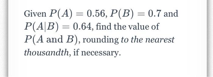 Given P A 0 56 P B 0 7 And P A B 0 64 Find The Value Of P A And B Rounding To The Nearest Thousandth I 1