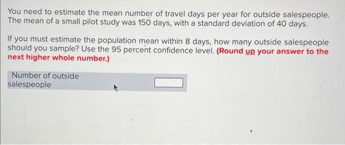 You Need To Estimate The Mean Number Of Travel Days Per Year For Outside Salespeople The Mean Of A Small Pilot Study Wa 1