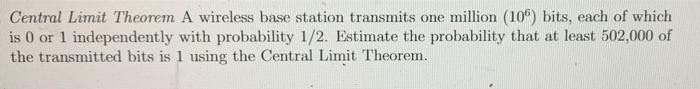 Central Limit Theorem A Wireless Base Station Transmits One Million 106 Bits Each Of Which Is 0 Or 1 Independently Wi 1