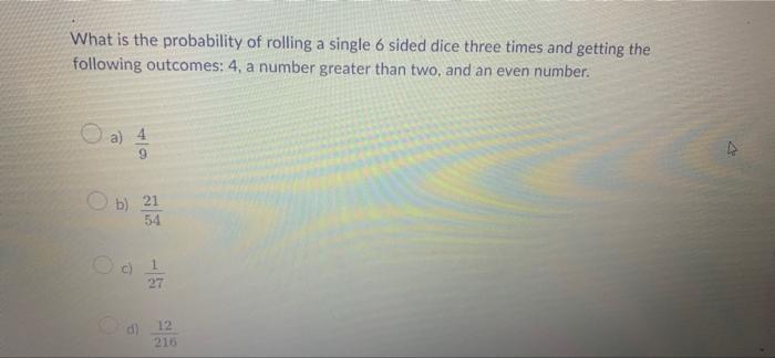 What Is The Probability Of Rolling A Single 6 Sided Dice Three Times And Getting The Following Outcomes 4 A Number Gre 1