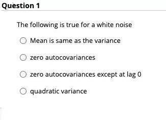 Question 1 The Following Is True For A White Noise Mean Is Same As The Variance Zero Autocovariances Zero Autocovariance 1