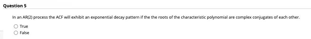Question 5 In An Ar 2 Process The Acf Will Exhibit An Exponential Decay Pattern If The The Roots Of The Characteristic 1