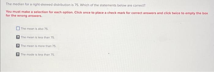 The Median For A Right Skewed Distribution Is 75 Which Of The Statements Below Are Correct You Must Make A Selection F 1