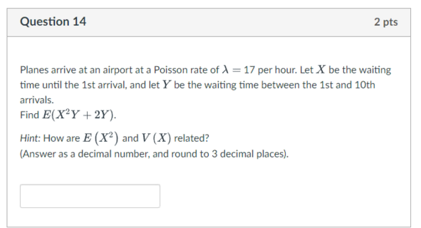 Question 14 2 Pts Planes Arrive At An Airport At A Poisson Rate Of 1 17 Per Hour Let X Be The Waiting Time Until The 1