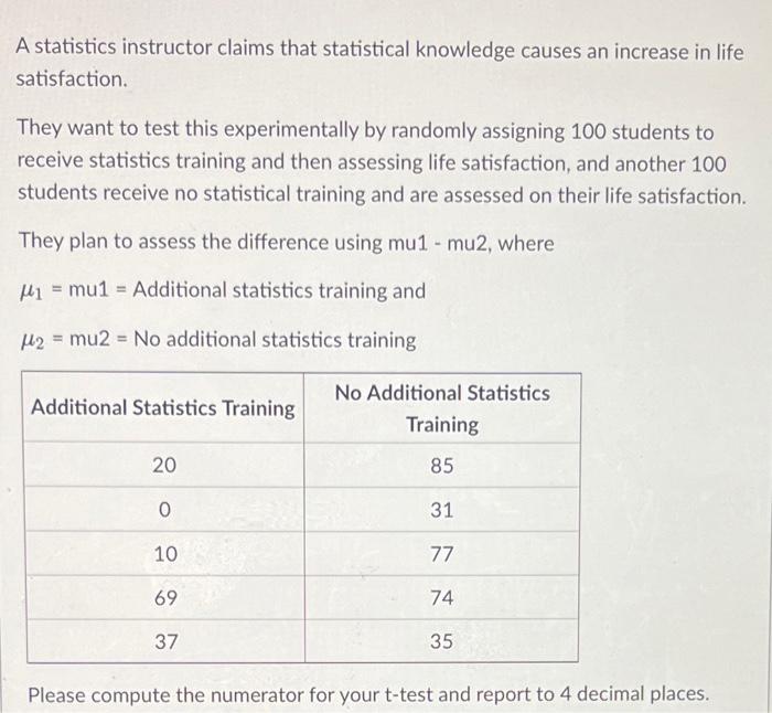 A Statistics Instructor Claims That Statistical Knowledge Causes An Increase In Life Satisfaction They Want To Test Thi 1