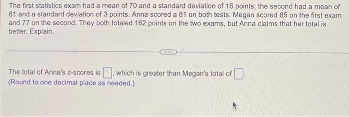 The First Statistics Exam Had A Mean Of 70 And A Standard Deviation Of 16 Points The Second Had A Mean Of 81 And A Stan 1