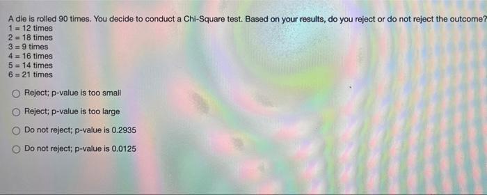 A Die Is Rolled 90 Times You Decide To Conduct A Chi Square Test Based On Your Results Do You Reject Or Do Not Reject 1