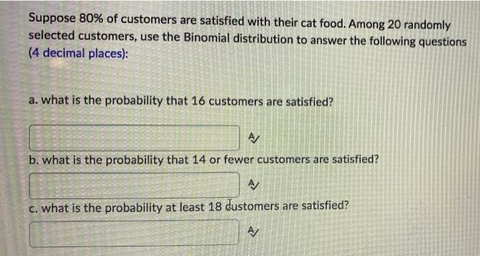 Suppose 80 Of Customers Are Satisfied With Their Cat Food Among 20 Randomly Selected Customers Use The Binomial Distr 1